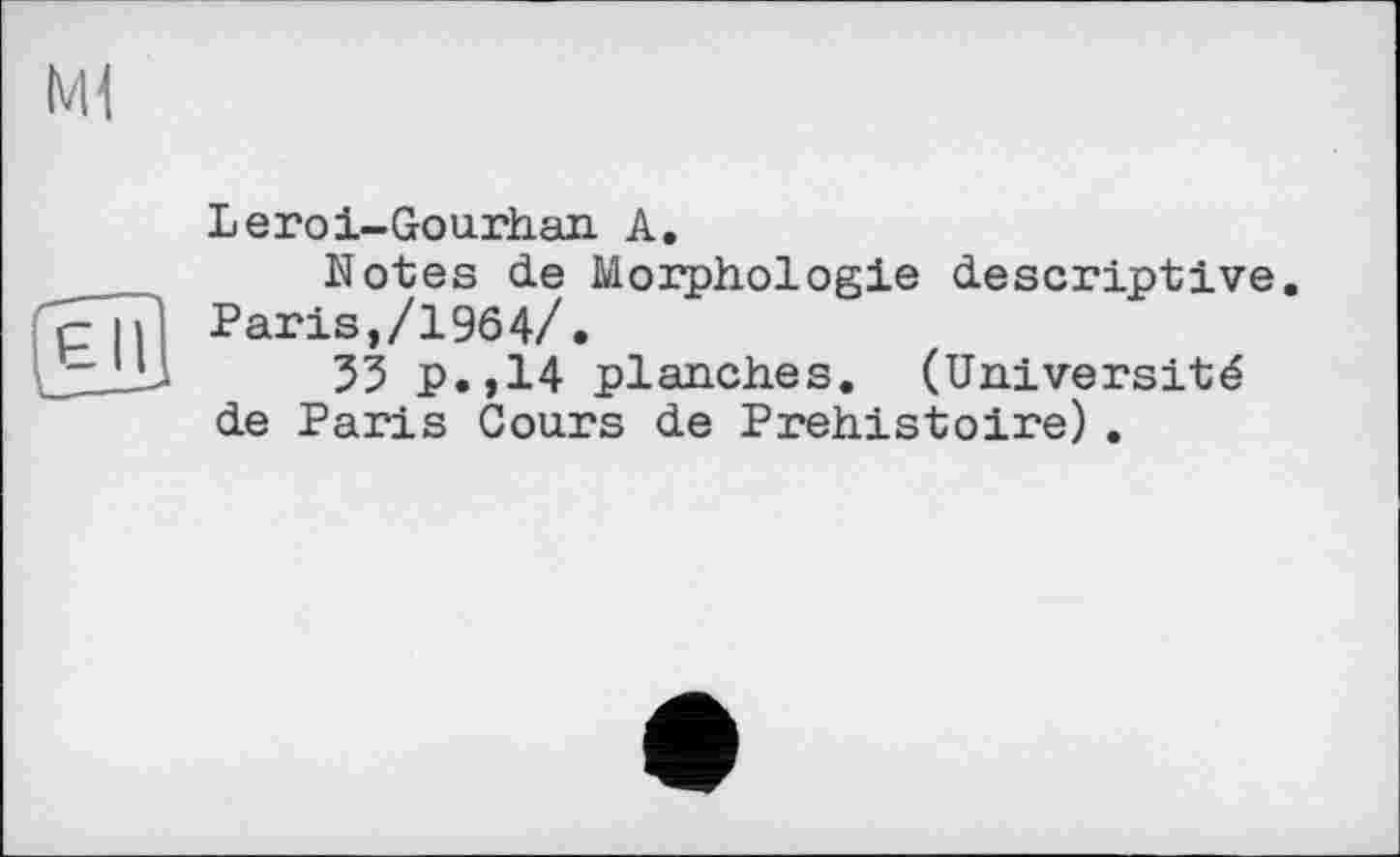 ﻿Leroi-Gourhan A.
Notes de Morphologie descriptive. Paris,/1964/.
55 p.,14 planches. (Université de Paris Cours de Préhistoire).